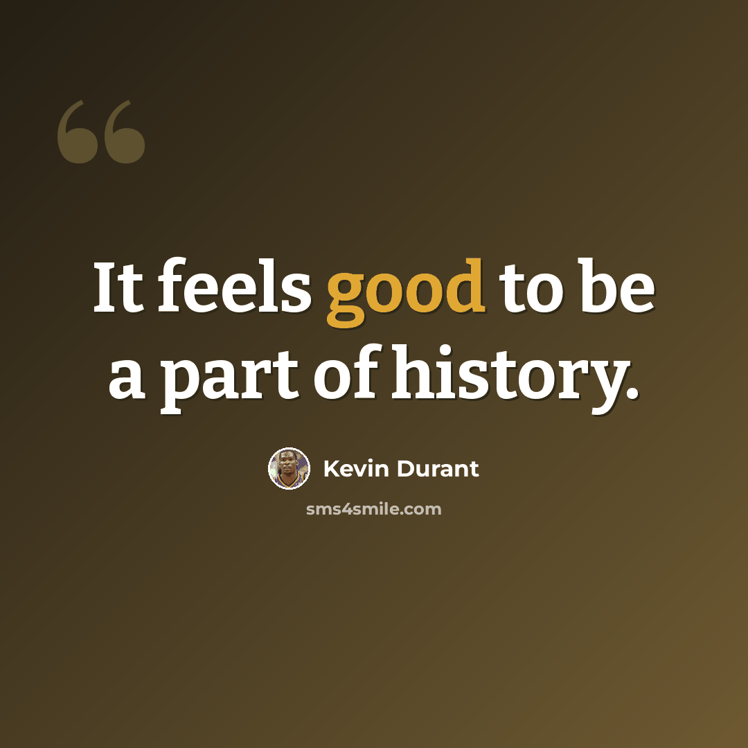 “It feels good to be a part of history.” quote by Kevin Durant