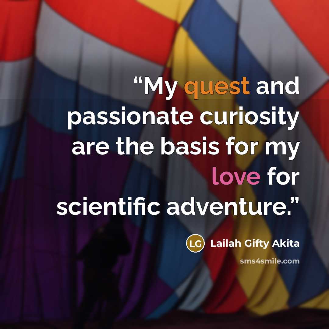 “My quest and passionate curiosity are the basis for my love for scientific adventure.” quote by Lailah Gifty Akita