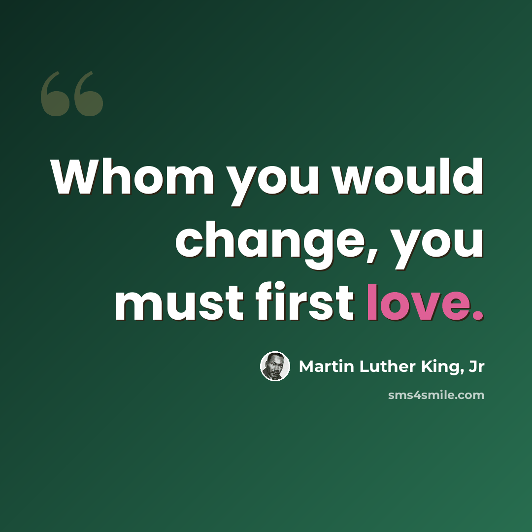 “Whom you would change, you must first love.” quote by Martin Luther King, Jr