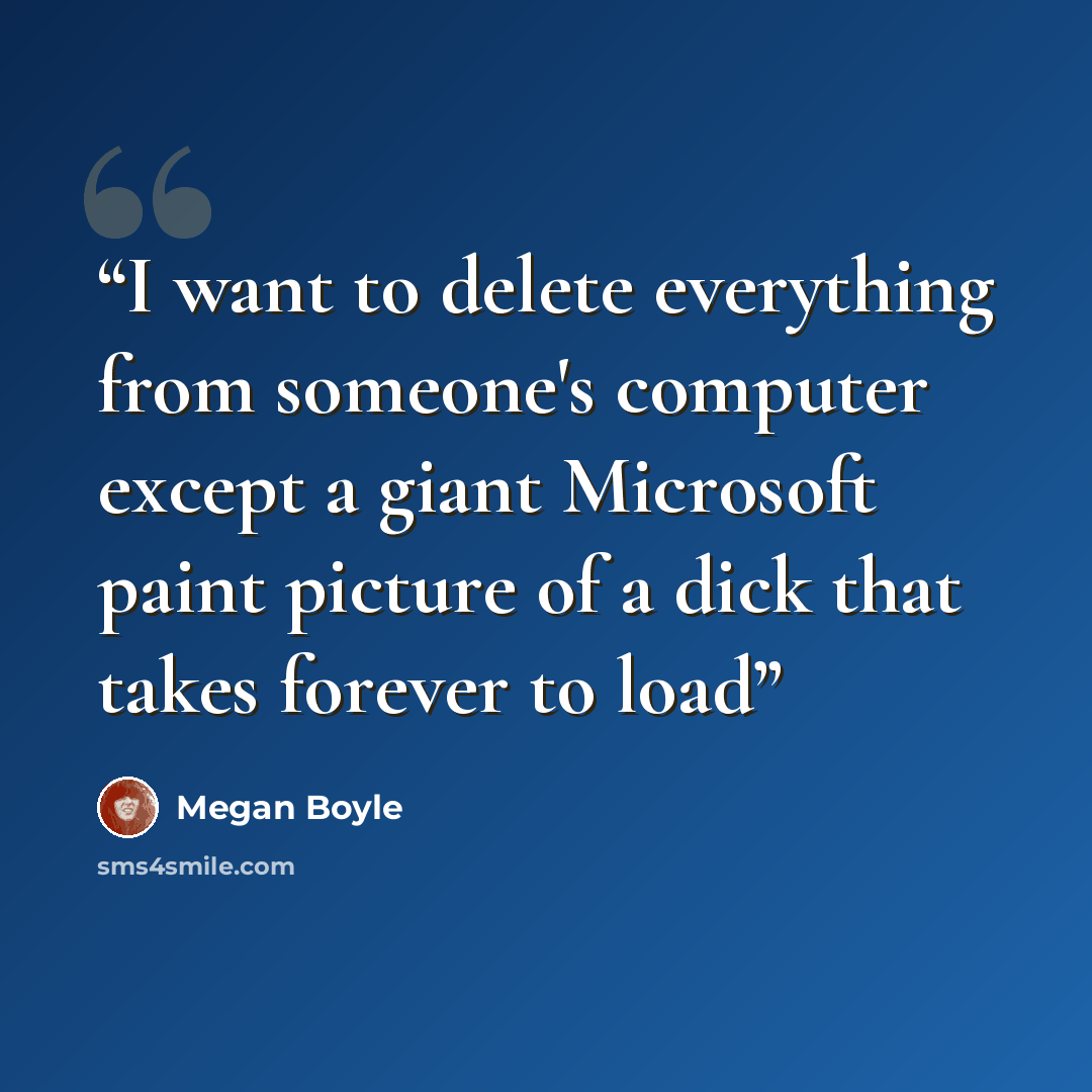 “I want to delete everything from someone's computer except a giant Microsoft paint picture of a dick that takes forever to load” quote by Megan Boyle