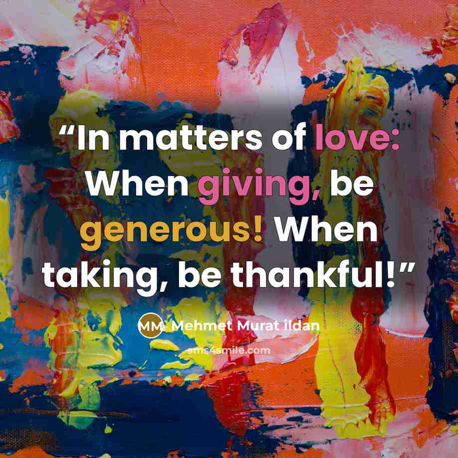 “In matters of love: When giving, be generous! When taking, be thankful!” quote by Mehmet Murat ildan