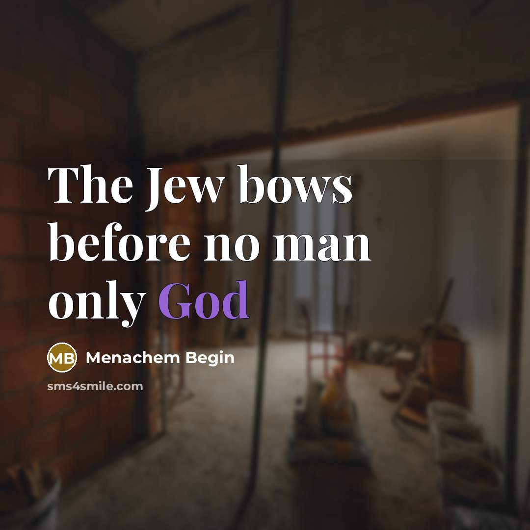 “The Jew bows before no man only God” quote by Menachem Begin