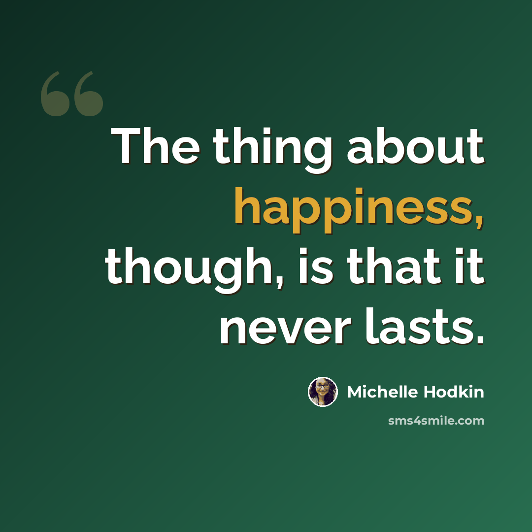 “The thing about happiness, though, is that it never lasts.” quote by Michelle Hodkin