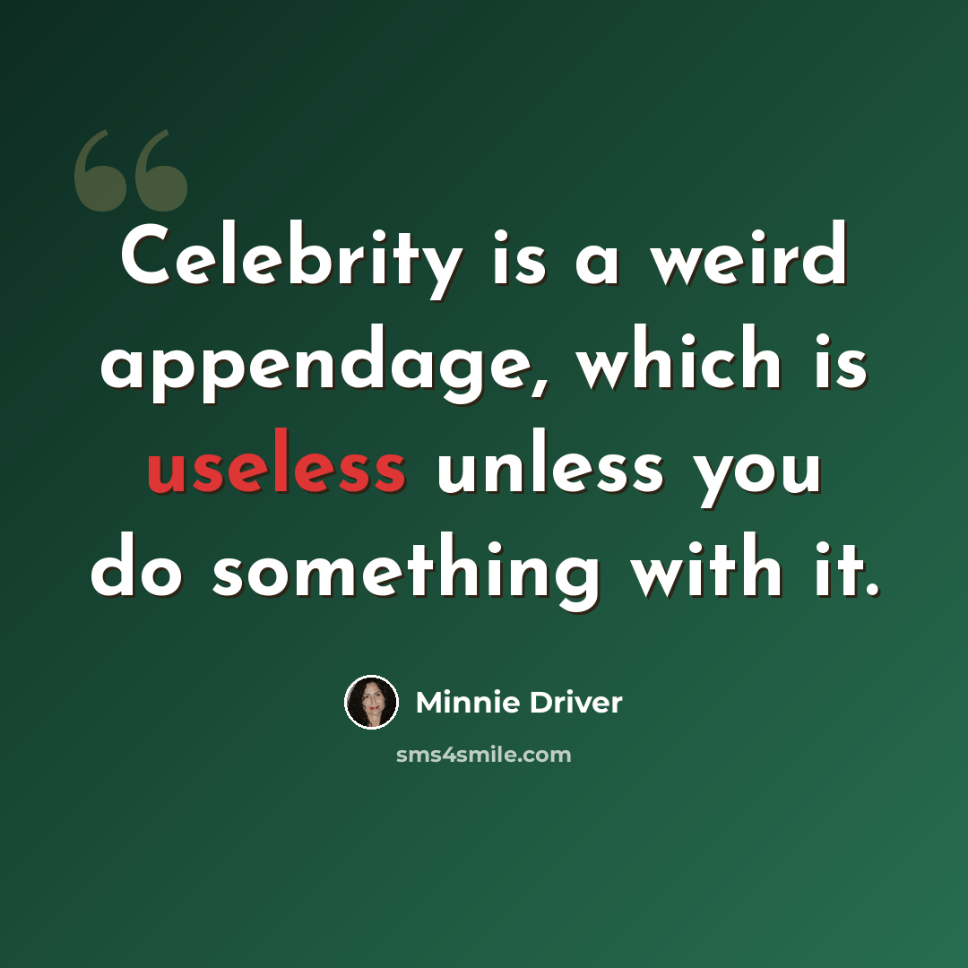 “Celebrity is a weird appendage, which is useless unless you do something with it.” quote by Minnie Driver