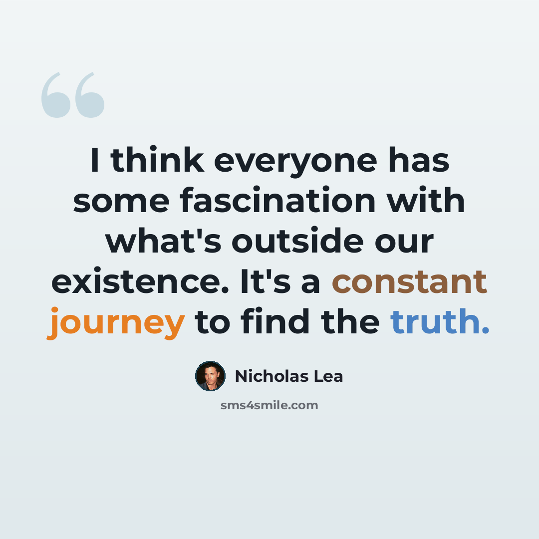 “I think everyone has some fascination with what's outside our existence. It's a constant journey to find the truth.” quote by Nicholas Lea