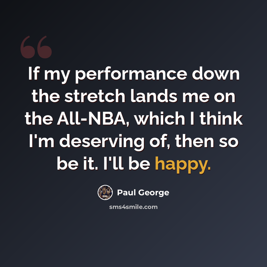 “If my performance down the stretch lands me on the All-NBA, which I think I'm deserving of, then so be it. I'll be happy.” quote by Paul George