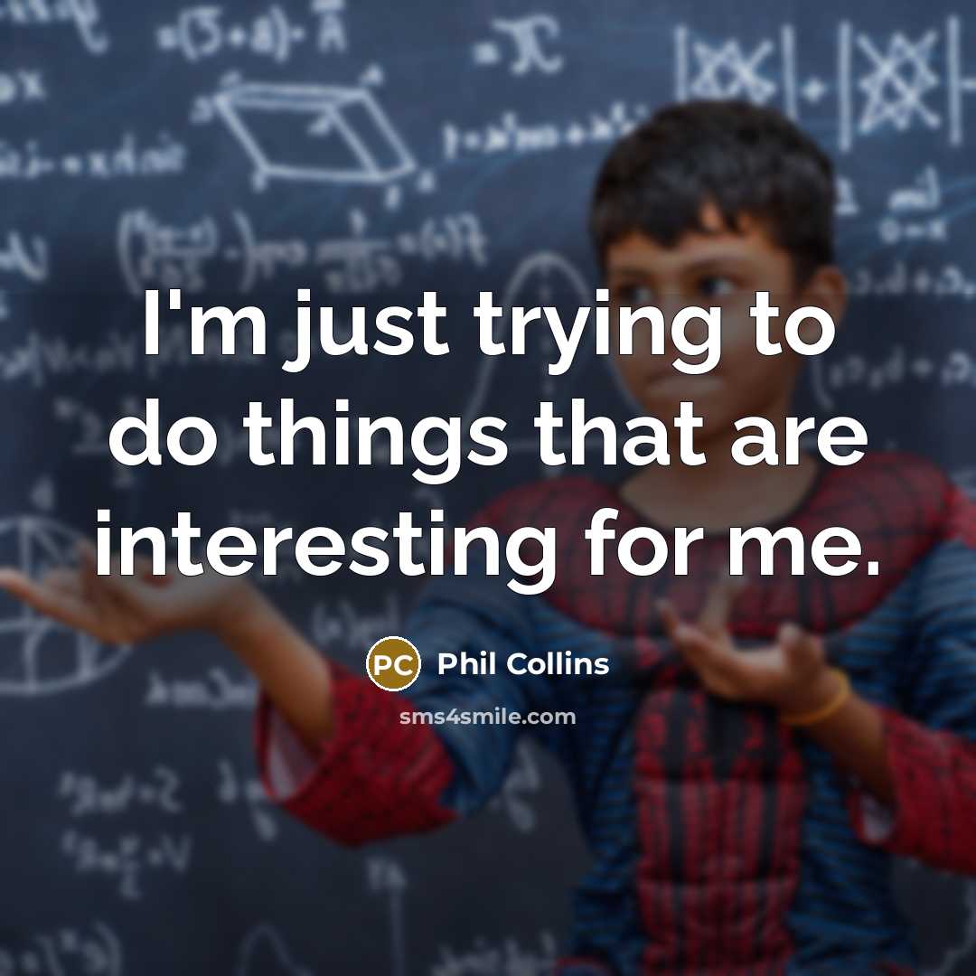 “I'm just trying to do things that are interesting for me.” quote by Phil Collins