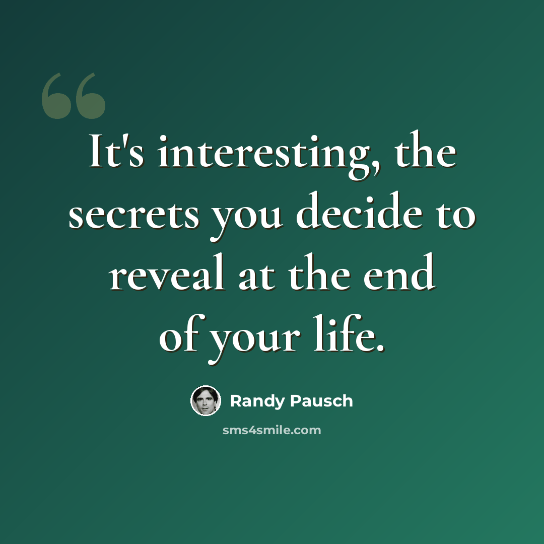 “It's interesting, the secrets you decide to reveal at the end of your life.” quote by Randy Pausch