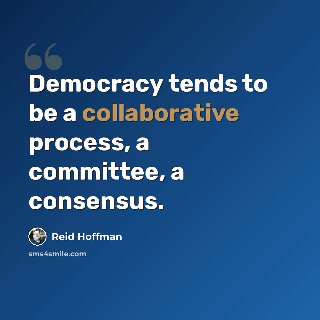 “Democracy tends to be a collaborative process, a committee, a consensus.” quote by Reid Hoffman