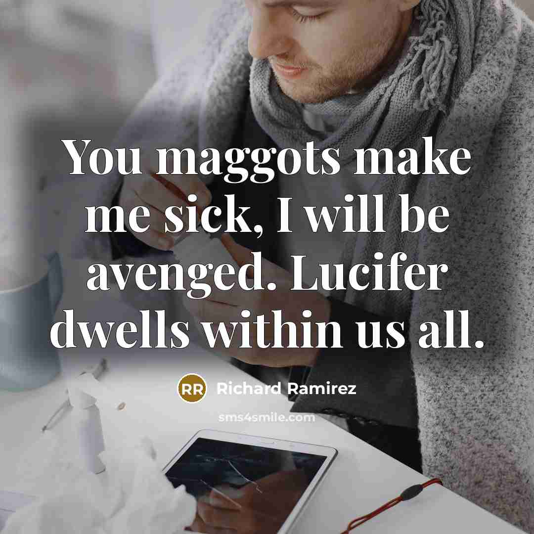 “You maggots make me sick, I will be avenged. Lucifer dwells within us all.” quote by Richard Ramirez