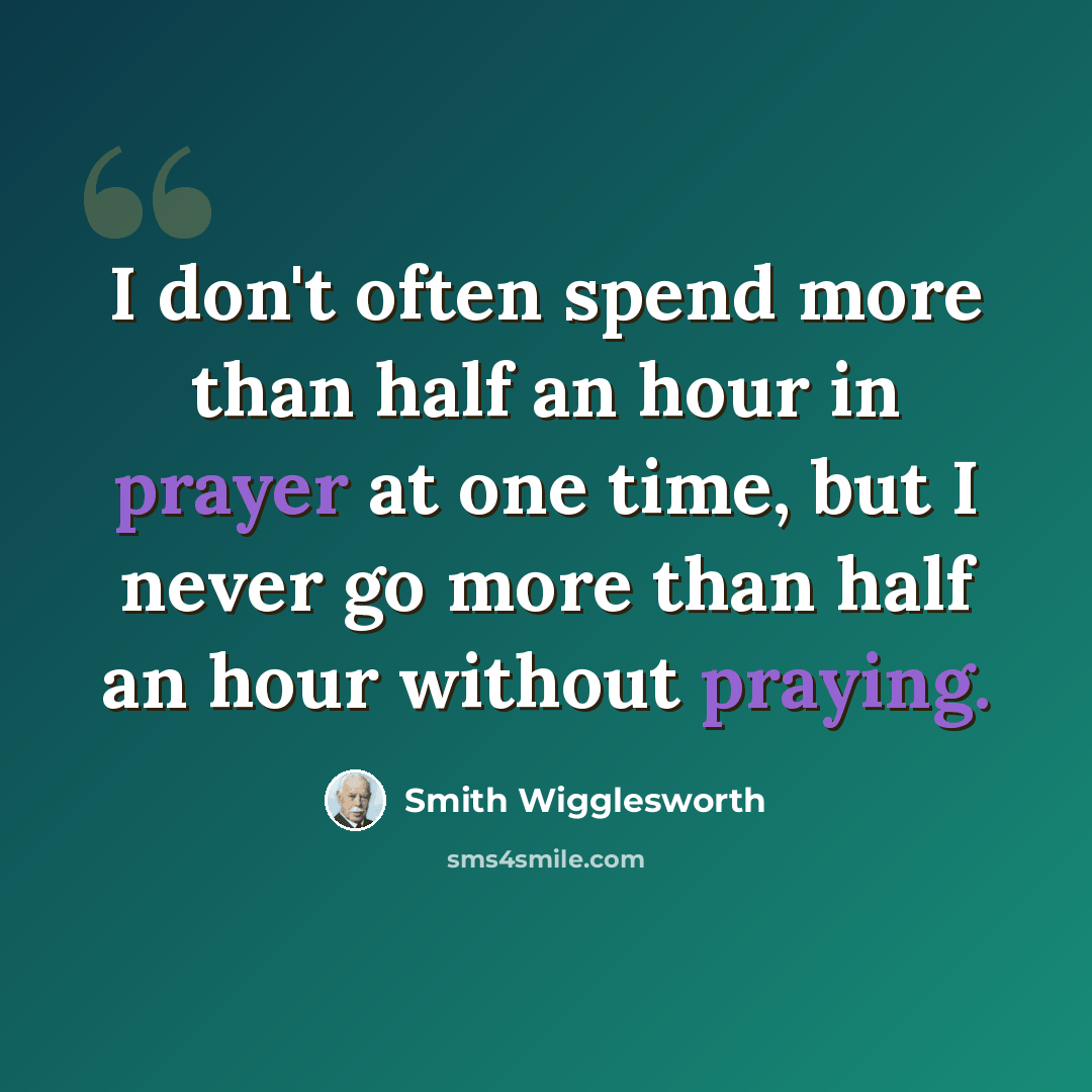 “I don't often spend more than half an hour in prayer at one time, but I never go more than half an hour without praying.” quote by Smith Wigglesworth
