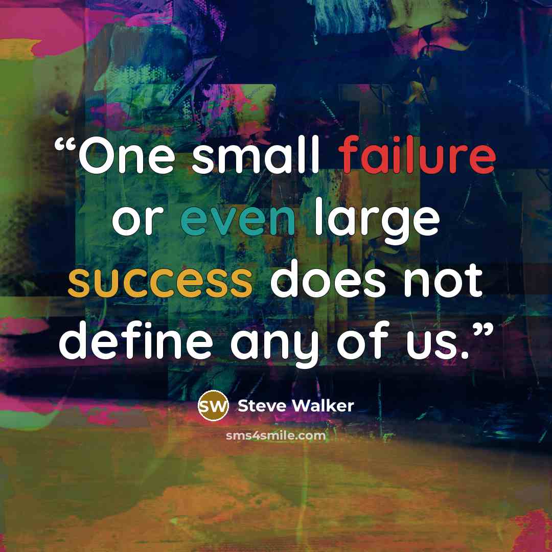 “One small failure or even large success does not define any of us.” quote by Steve Walker