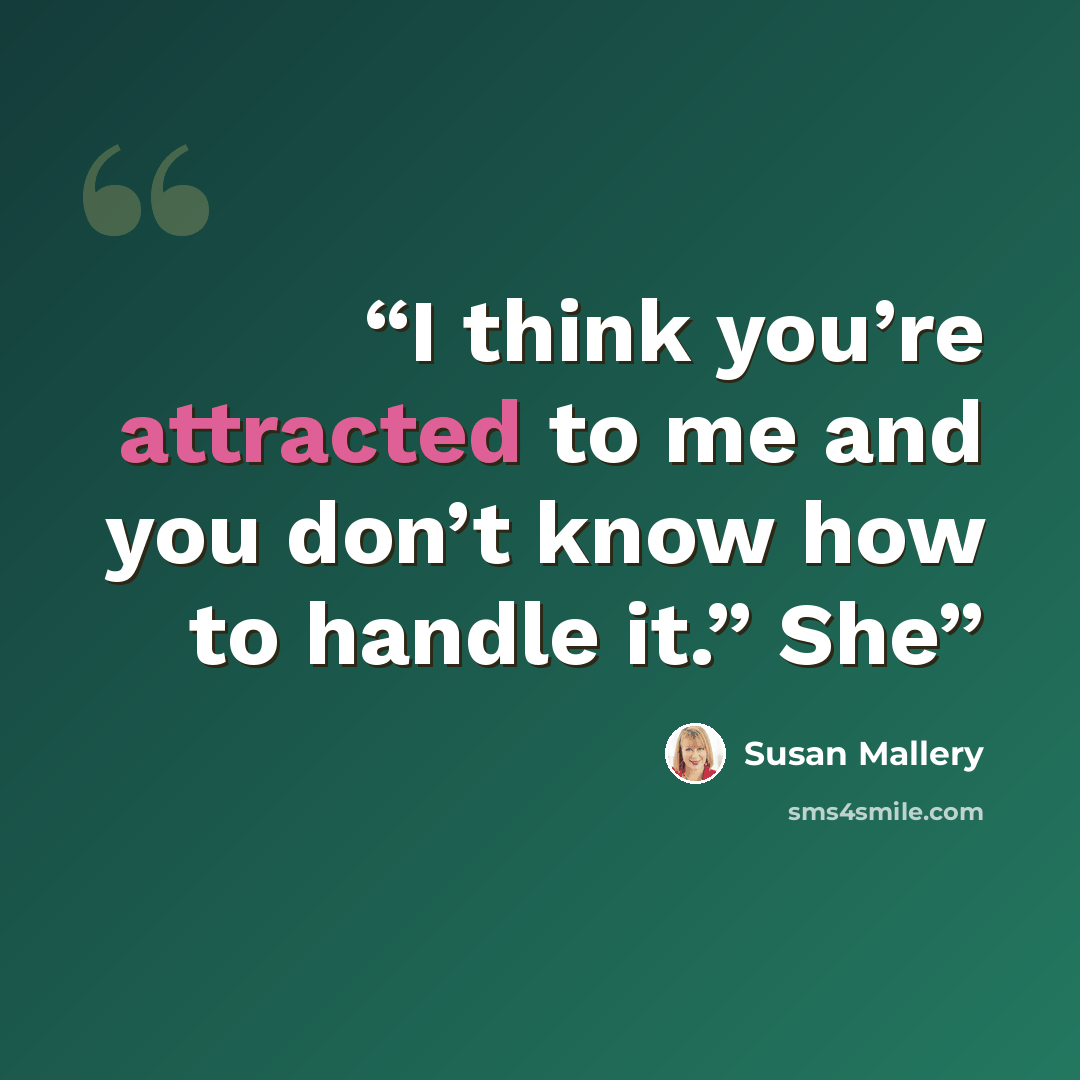 “I think you’re attracted to me and you don’t know how to handle it.” She” quote by Susan Mallery