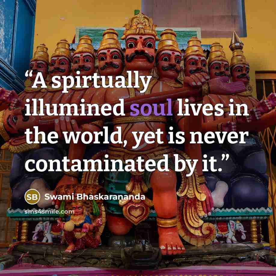 “A spirtually illumined soul lives in the world, yet is never contaminated by it.” quote by Swami Bhaskarananda