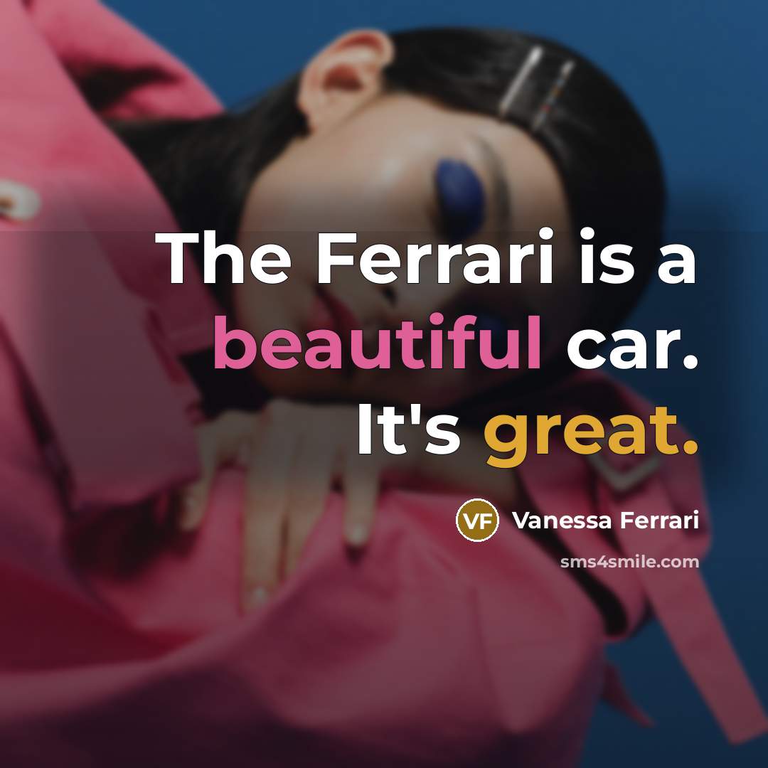 “The Ferrari is a beautiful car. It's great.” quote by Vanessa Ferrari