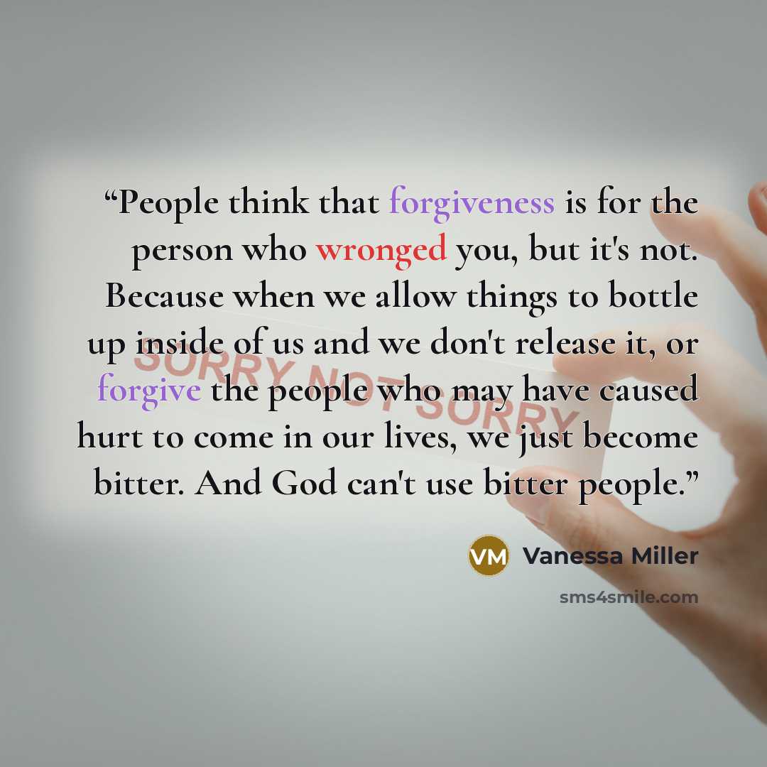 “People think that forgiveness is for the person who wronged you, but it's not. Because when we allow things to bottle up inside of us and we don't release it, or forgive the people who may have caused hurt to come in our lives, we just become bitter. And God can't use bitter people.” quote by Vanessa Miller