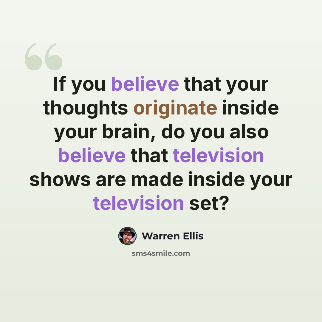 “If you believe that your thoughts originate inside your brain, do you also believe that television shows are made inside your television set?” quote by Warren Ellis
