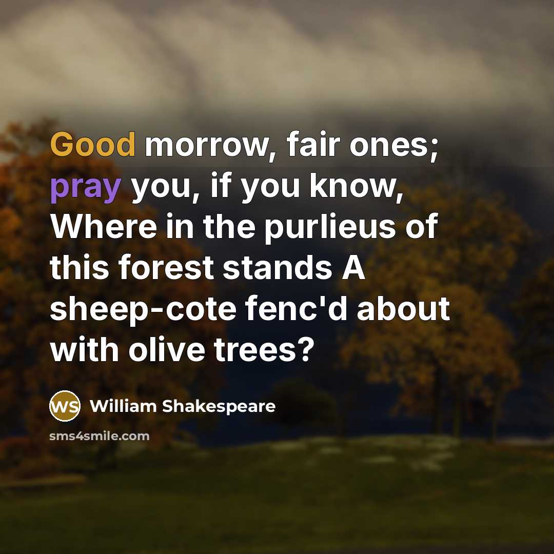 “Good morrow, fair ones; pray you, if you know, Where in the purlieus of this forest stands A sheep-cote fenc'd about with olive trees?” quote by William Shakespeare