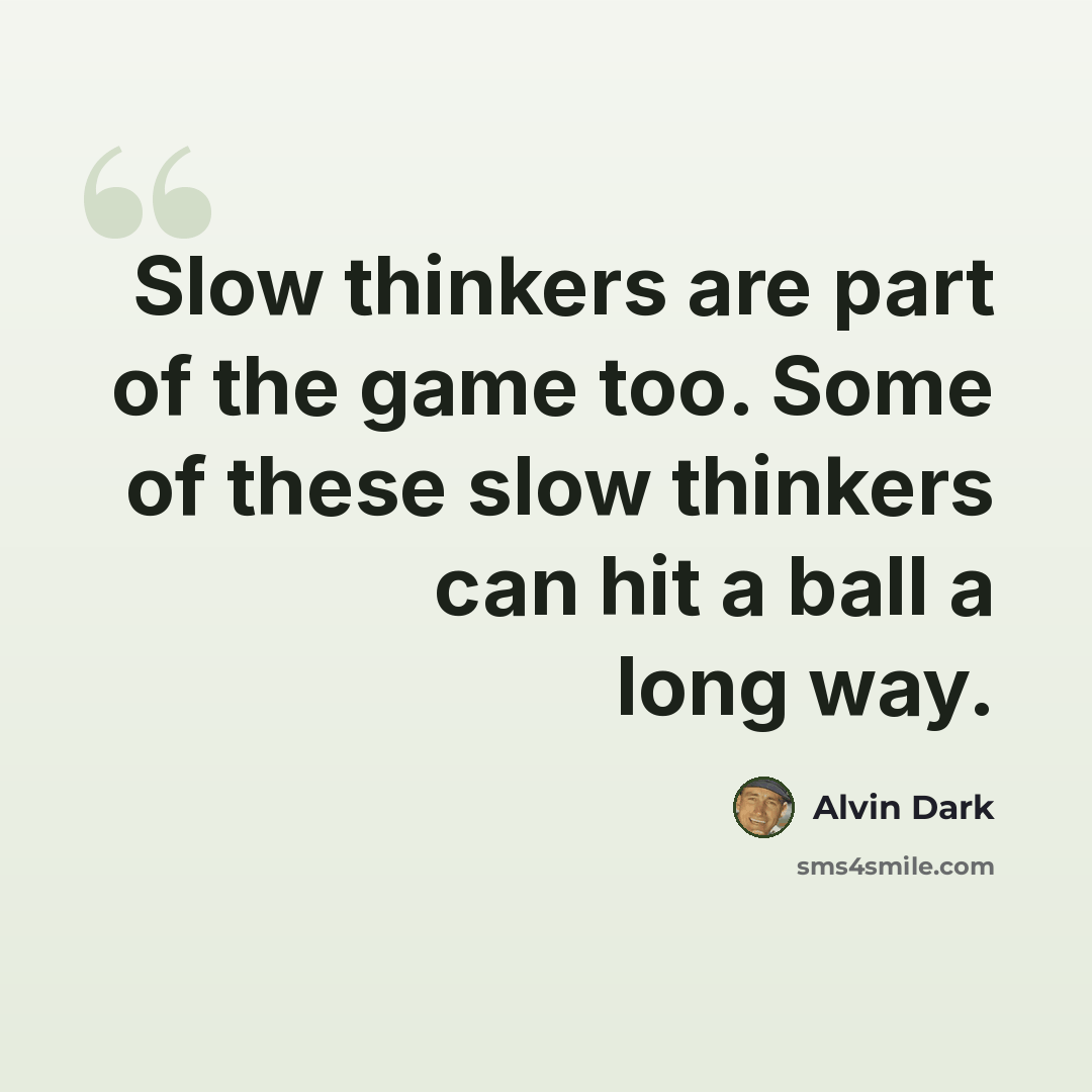 “Slow thinkers are part of the game too. Some of these slow thinkers can hit a ball a long way.” quote by Alvin Dark