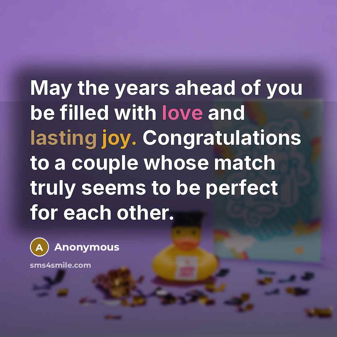 “May the years ahead of you be filled with love and lasting joy. Congratulations to a couple whose match truly seems to be perfect for each other.” quote by Anonymous