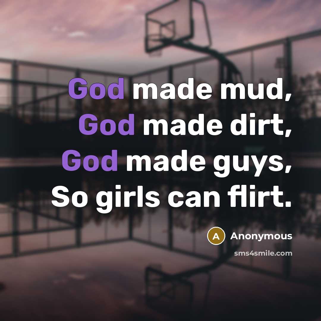 “God made mud, God made dirt, God made guys, So girls can flirt.” quote by Anonymous