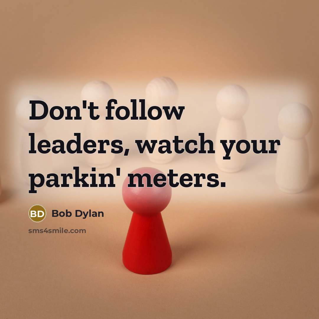 “Don't follow leaders, watch your parkin' meters.” quote by Bob Dylan