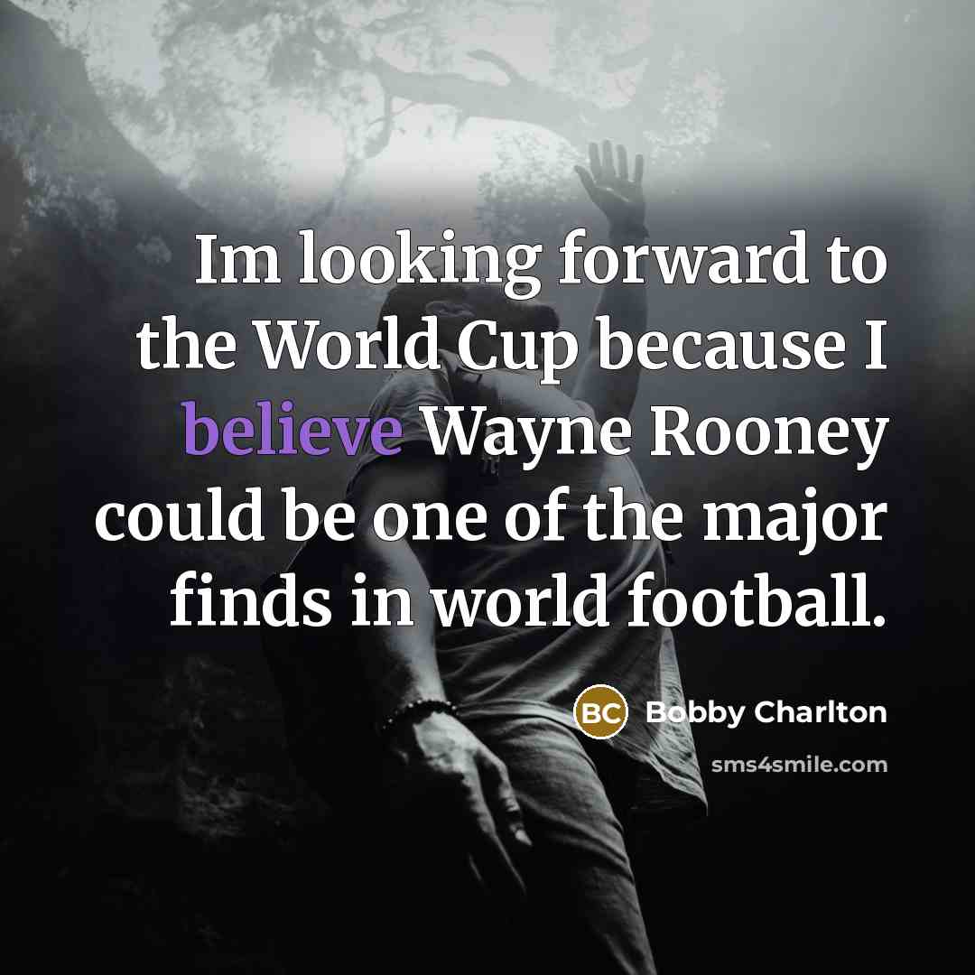 “Im looking forward to the World Cup because I believe Wayne Rooney could be one of the major finds in world football.” quote by Bobby Charlton