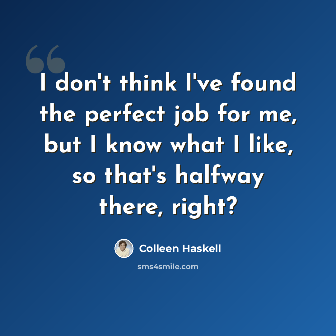 “I don't think I've found the perfect job for me, but I know what I like, so that's halfway there, right?” quote by Colleen Haskell