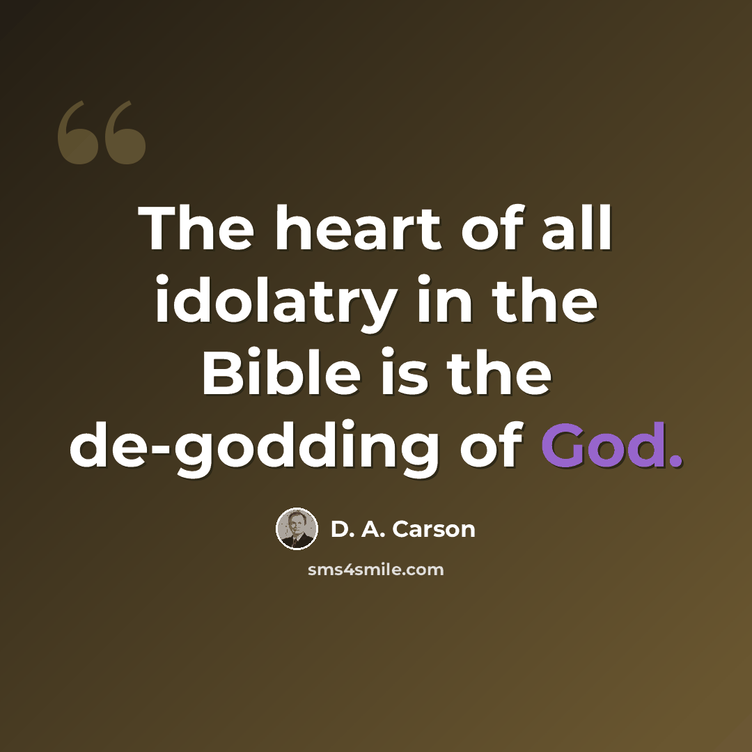“The heart of all idolatry in the Bible is the de-godding of God.” quote by D. A. Carson