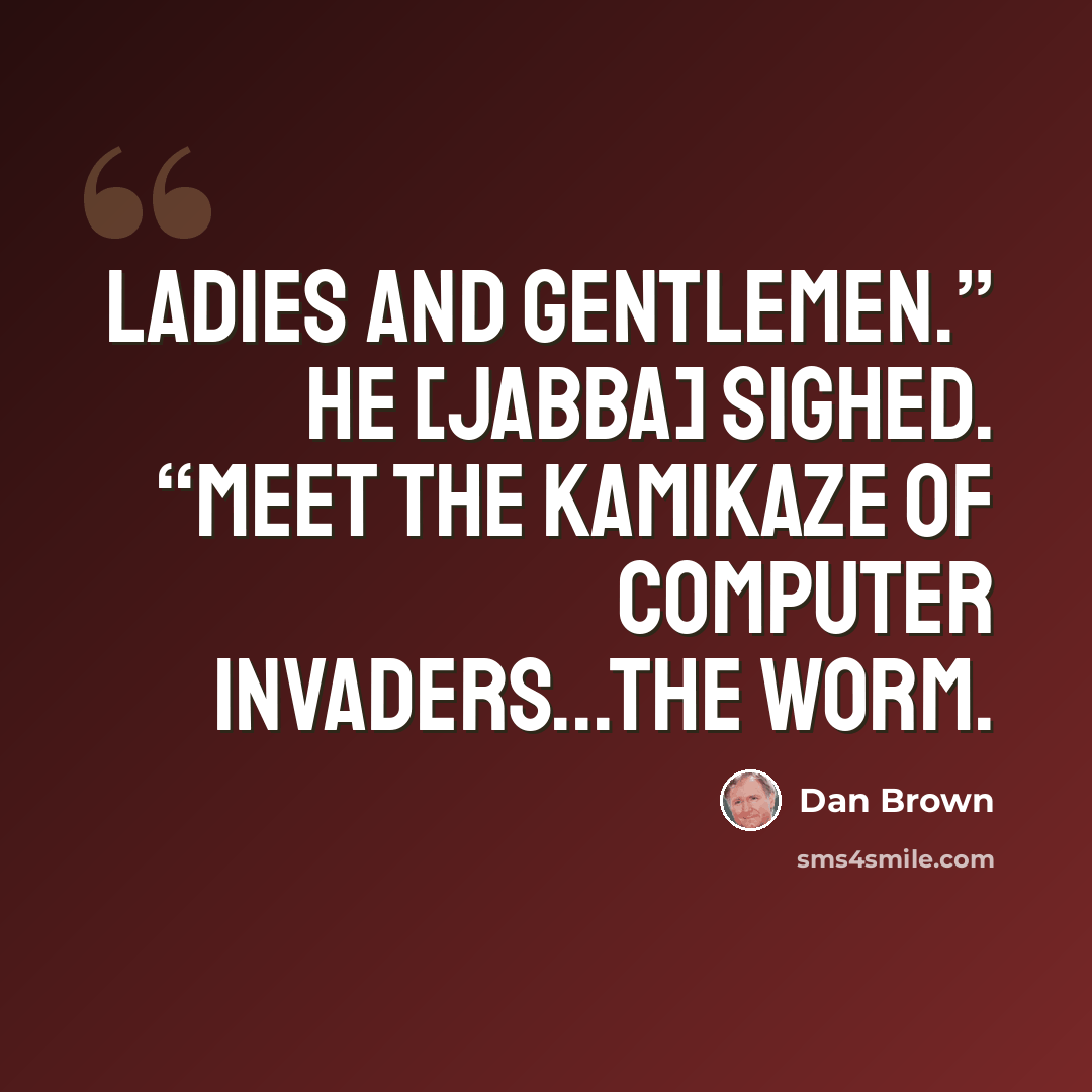 “Ladies and gentlemen.” He [Jabba] sighed. “Meet the kamikaze of computer invaders...the worm.” quote by Dan Brown