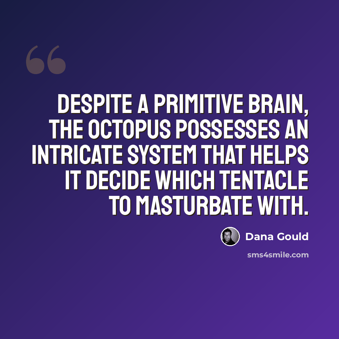 “Despite a primitive brain, the octopus possesses an intricate system that helps it decide which tentacle to masturbate with.” quote by Dana Gould