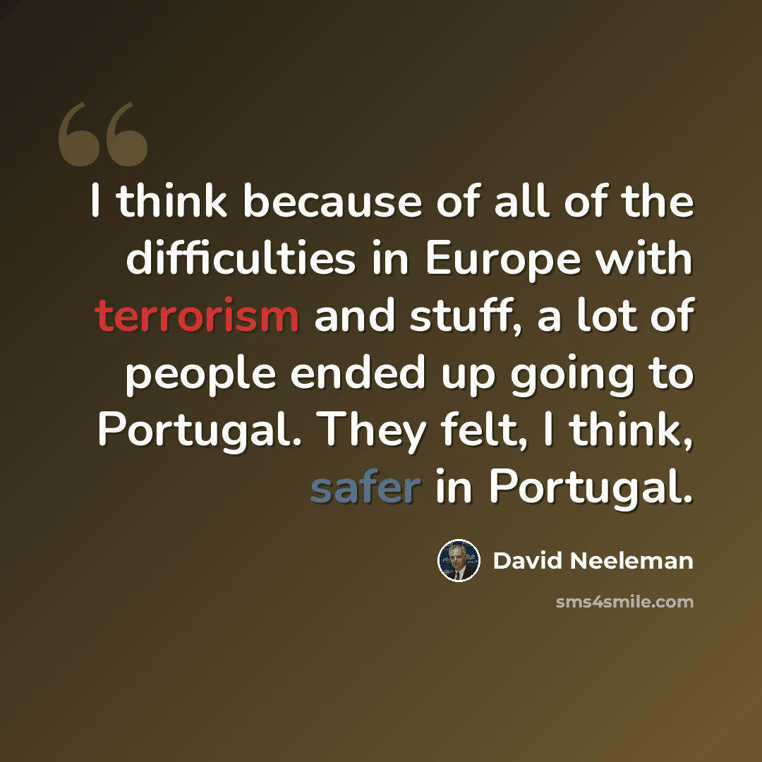 “I think because of all of the difficulties in Europe with terrorism and stuff, a lot of people ended up going to Portugal. They felt, I think, safer in Portugal.” quote by David Neeleman