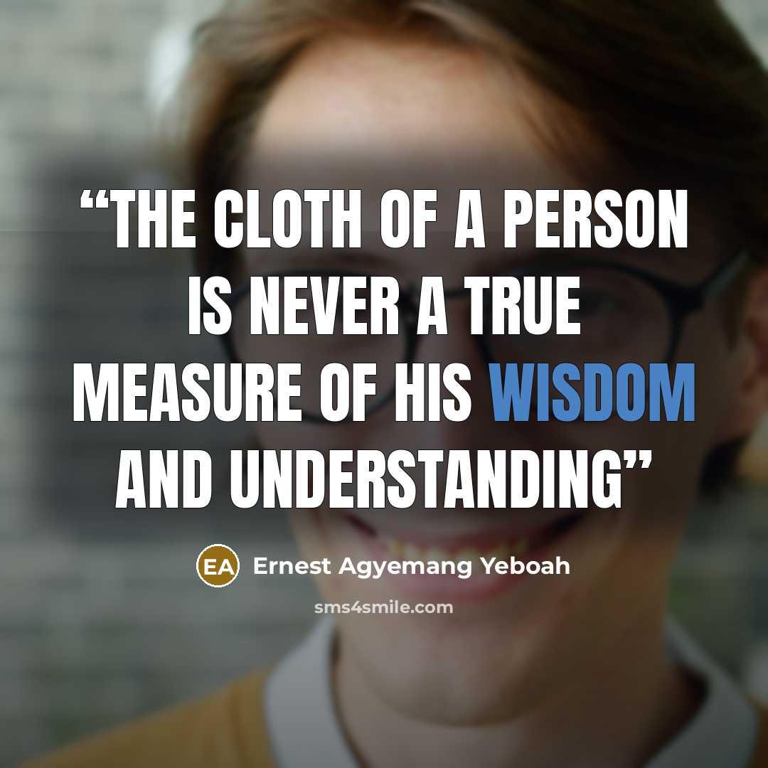 “The cloth of a person is never a true measure of his wisdom and understanding” quote by Ernest Agyemang Yeboah