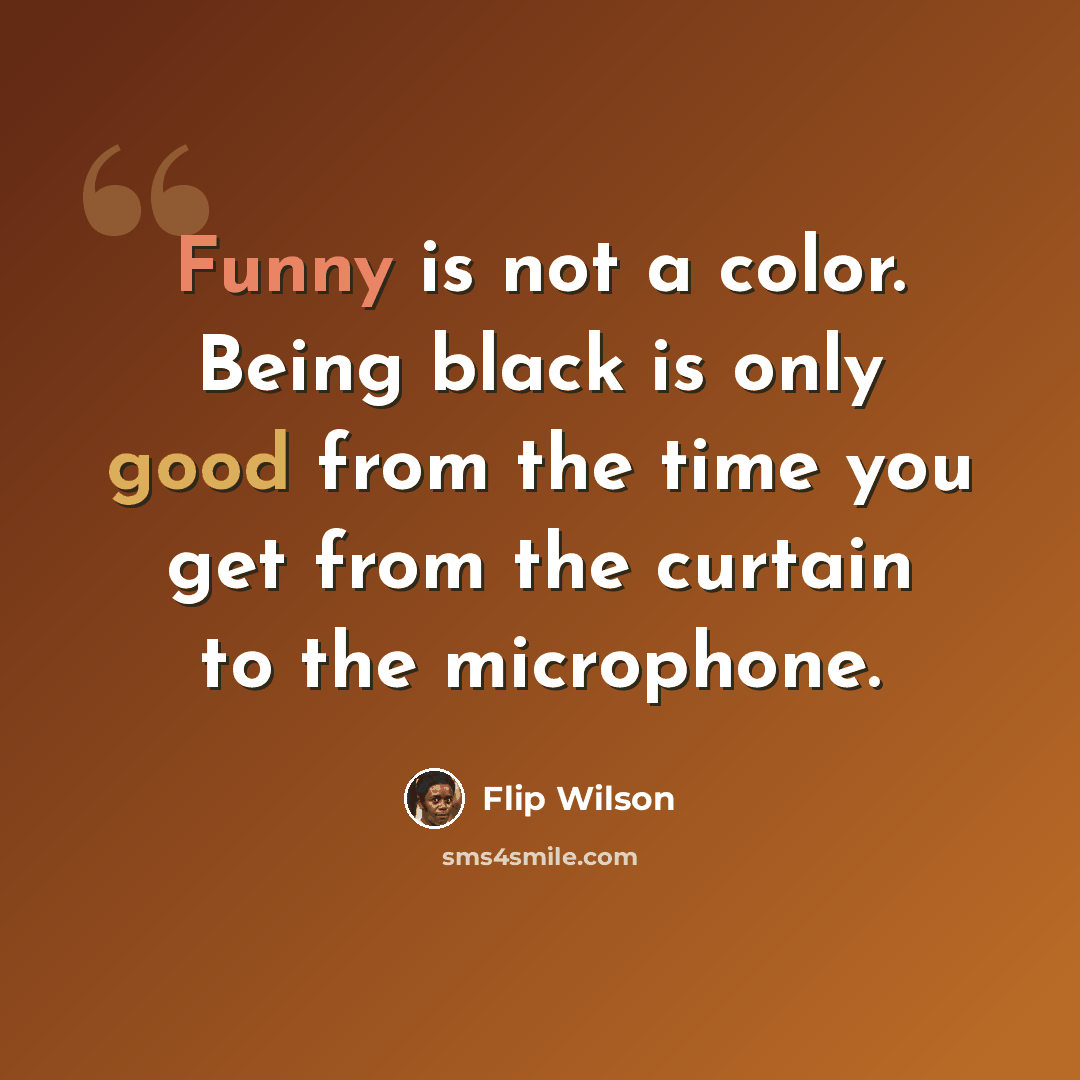 “Funny is not a color. Being black is only good from the time you get from the curtain to the microphone.” quote by Flip Wilson