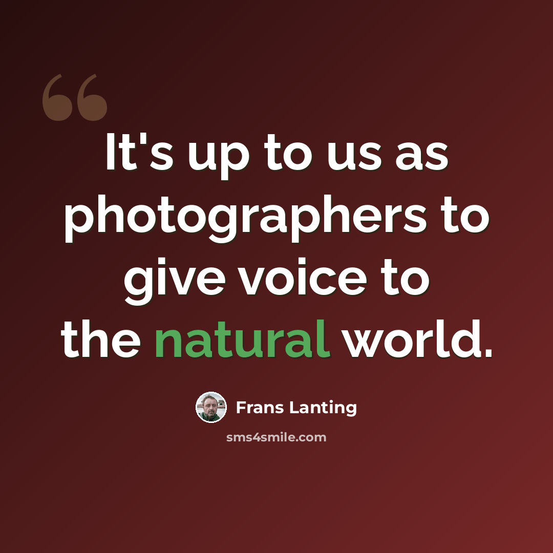 “It's up to us as photographers to give voice to the natural world.” quote by Frans Lanting
