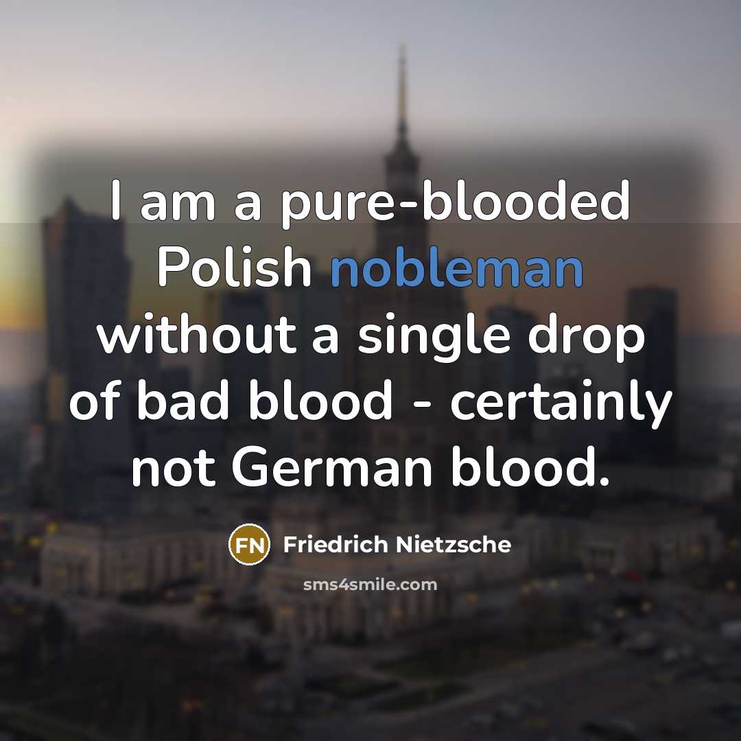“I am a pure-blooded Polish nobleman without a single drop of bad blood - certainly not German blood.” quote by Friedrich Nietzsche
