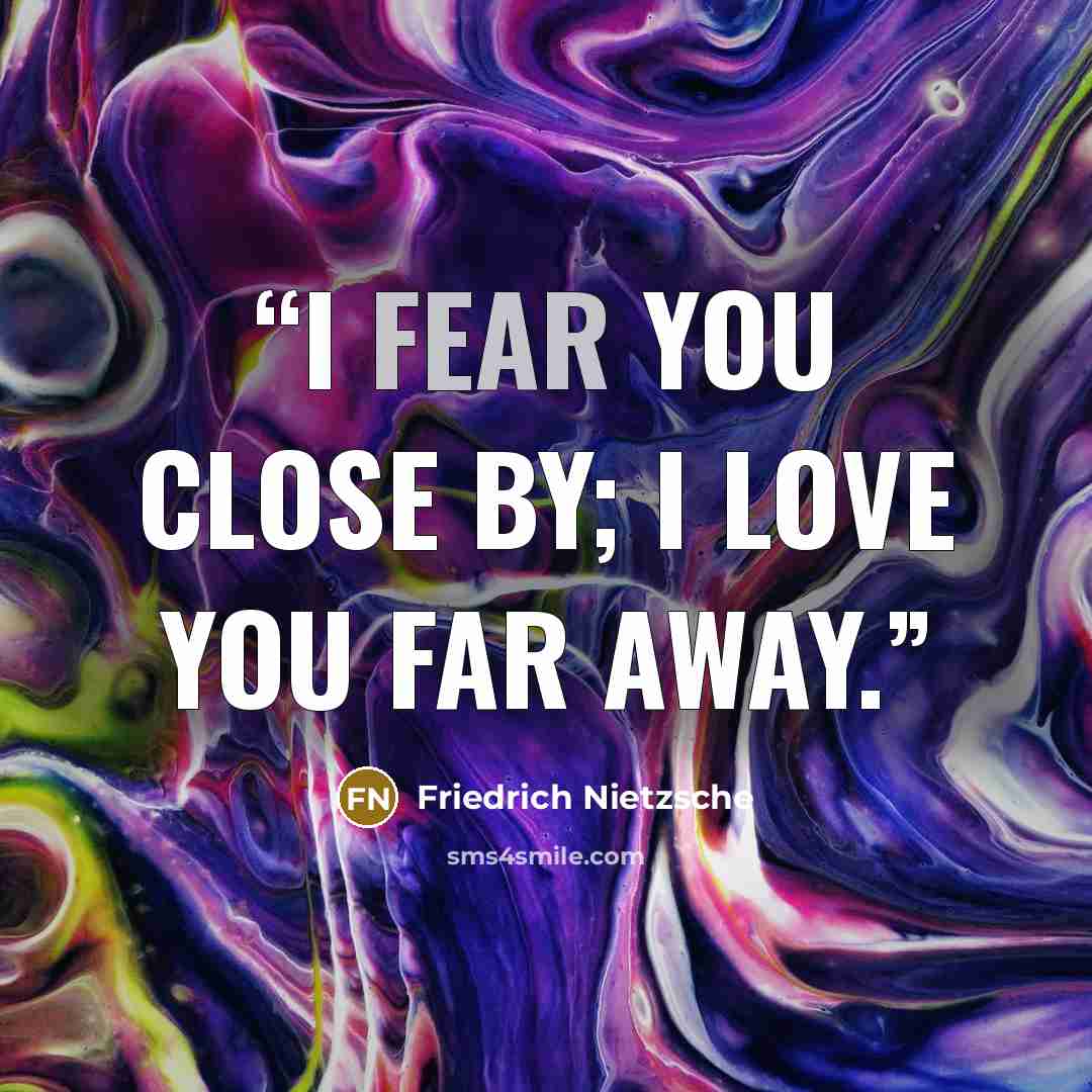 “I fear you close by; I love you far away.” quote by Friedrich Nietzsche