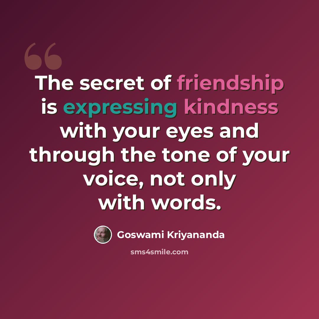 “The secret of friendship is expressing kindness with your eyes and through the tone of your voice, not only with words.” quote by Goswami Kriyananda