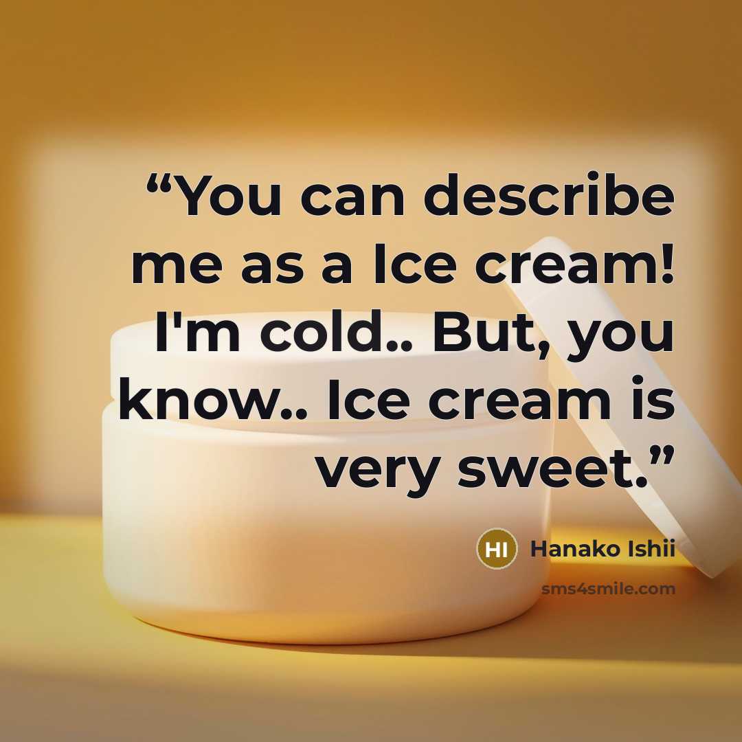 “You can describe me as a Ice cream! I'm cold.. But, you know.. Ice cream is very sweet.” quote by Hanako Ishii