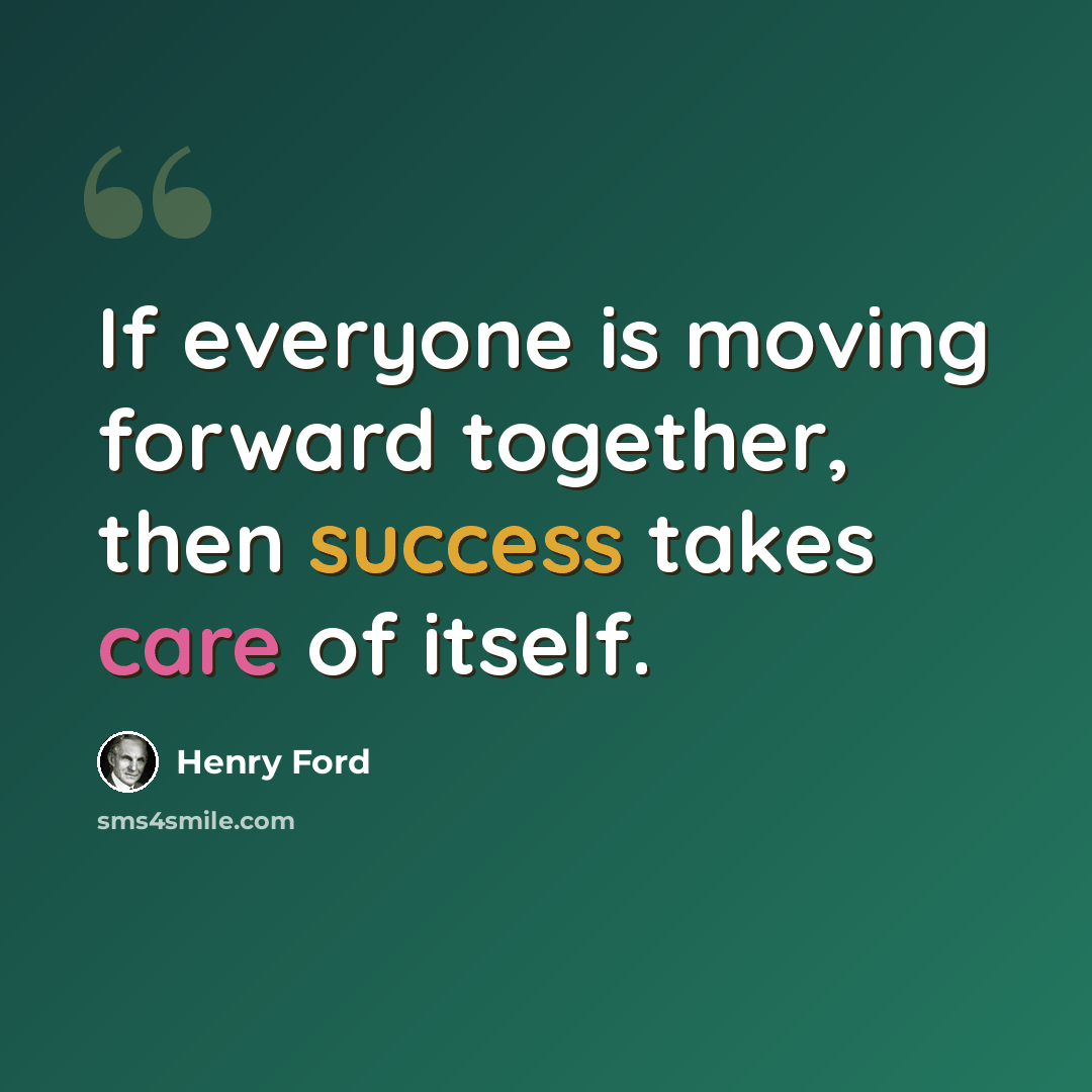 “If everyone is moving forward together, then success takes care of itself.” quote by Henry Ford