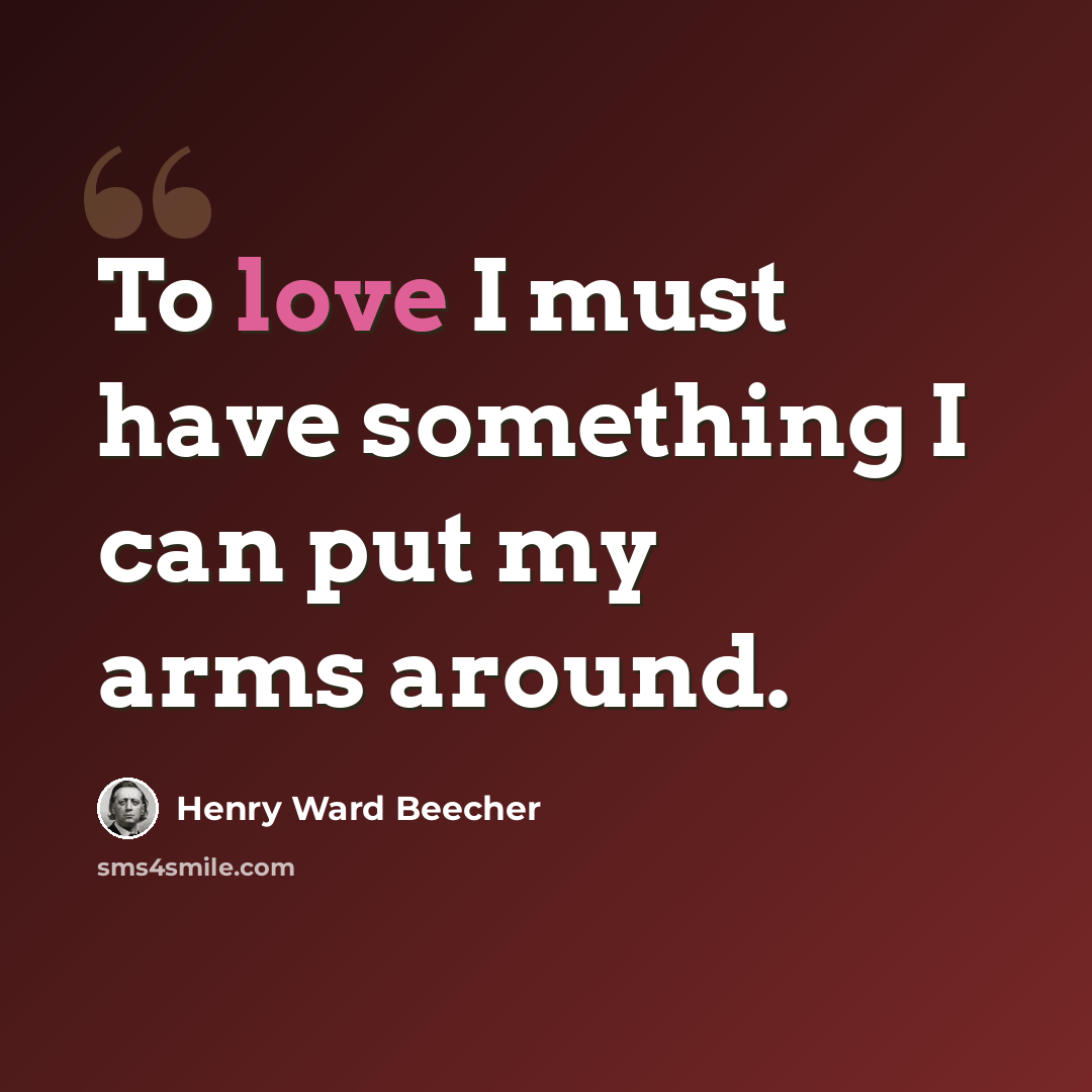 “To love I must have something I can put my arms around.” quote by Henry Ward Beecher