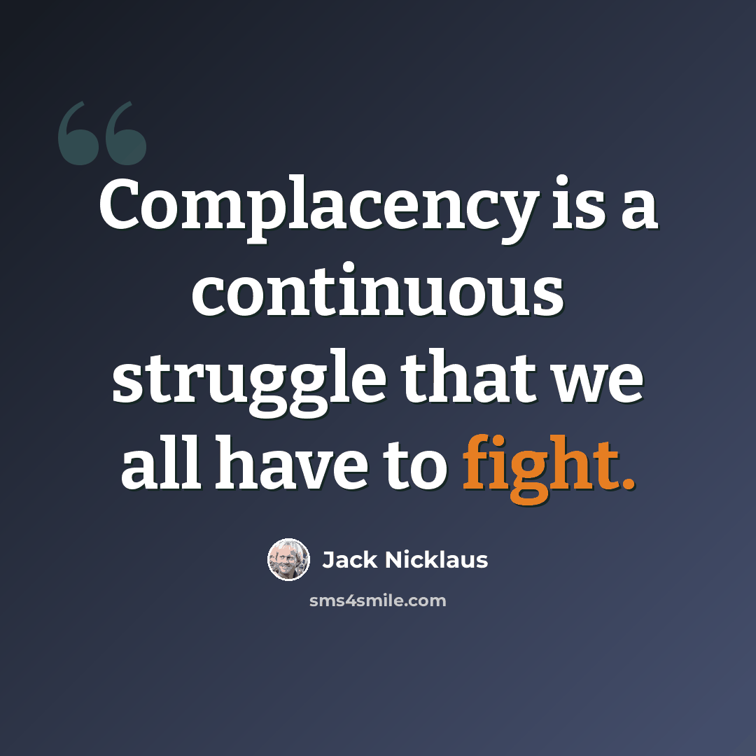 “Complacency is a continuous struggle that we all have to fight.” quote by Jack Nicklaus