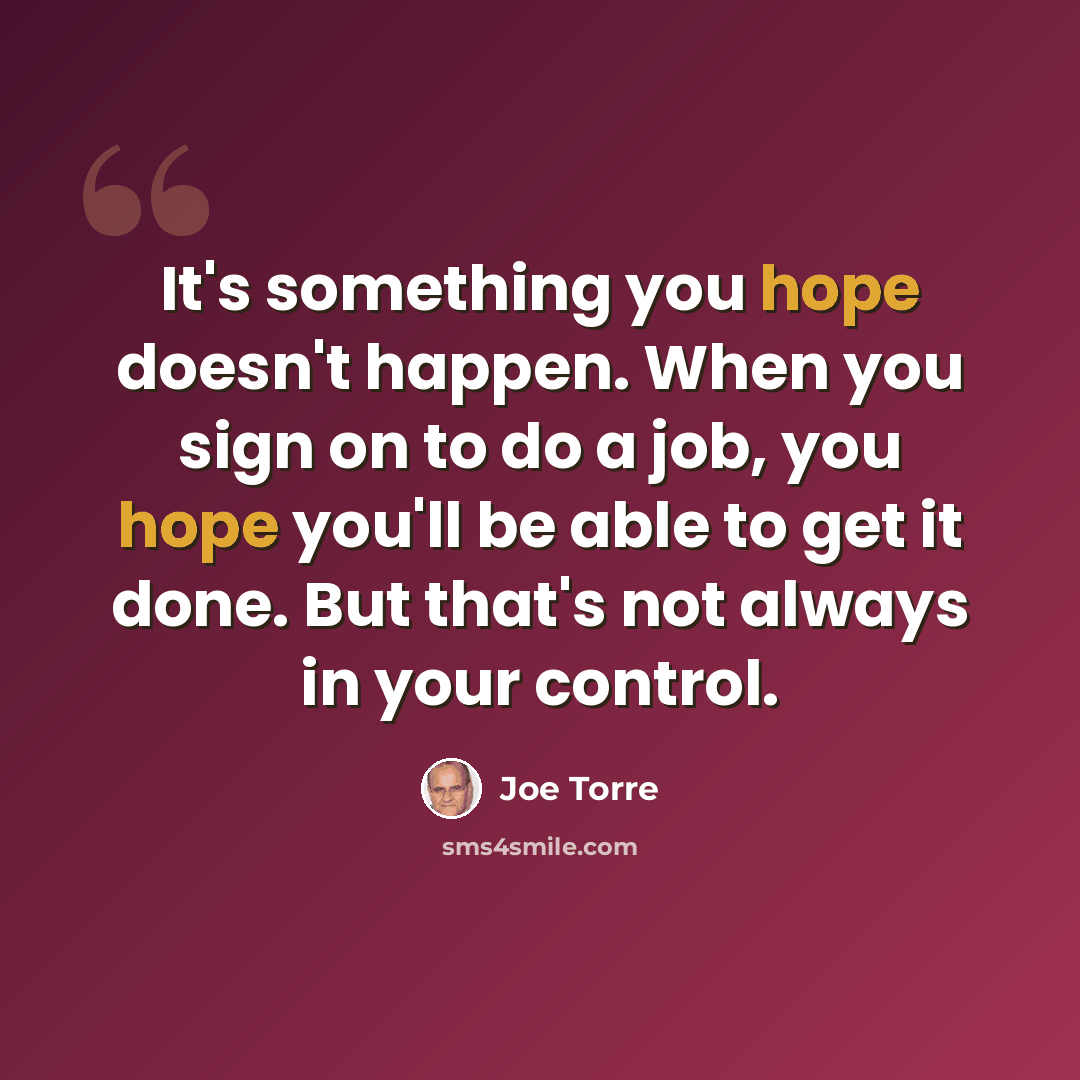 “It's something you hope doesn't happen. When you sign on to do a job, you hope you'll be able to get it done. But that's not always in your control.” quote by Joe Torre