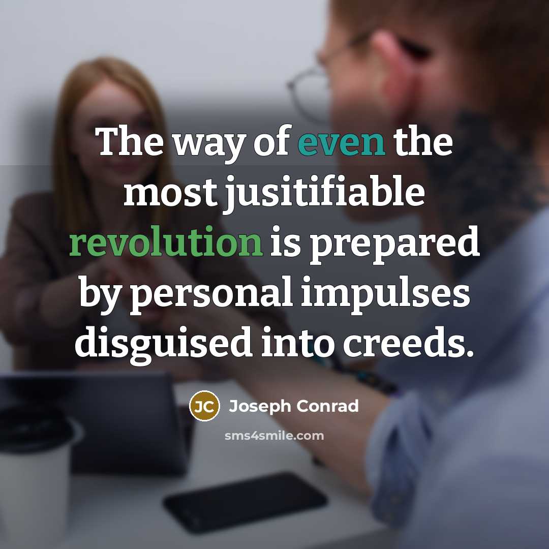 “The way of even the most jusitifiable revolution is prepared by personal impulses disguised into creeds.” quote by Joseph Conrad