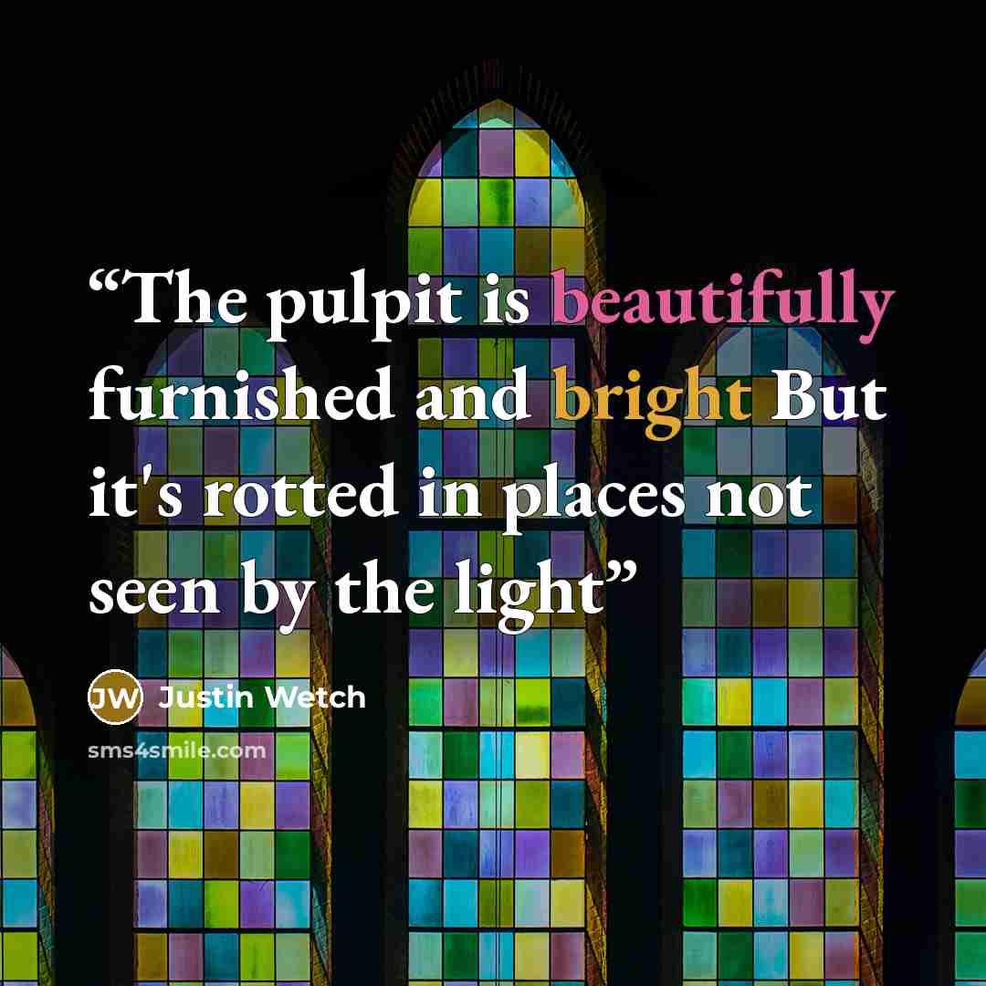 “The pulpit is beautifully furnished and bright But it's rotted in places not seen by the light” quote by Justin Wetch