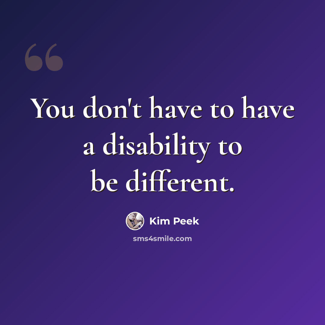 “You don't have to have a disability to be different.” quote by Kim Peek