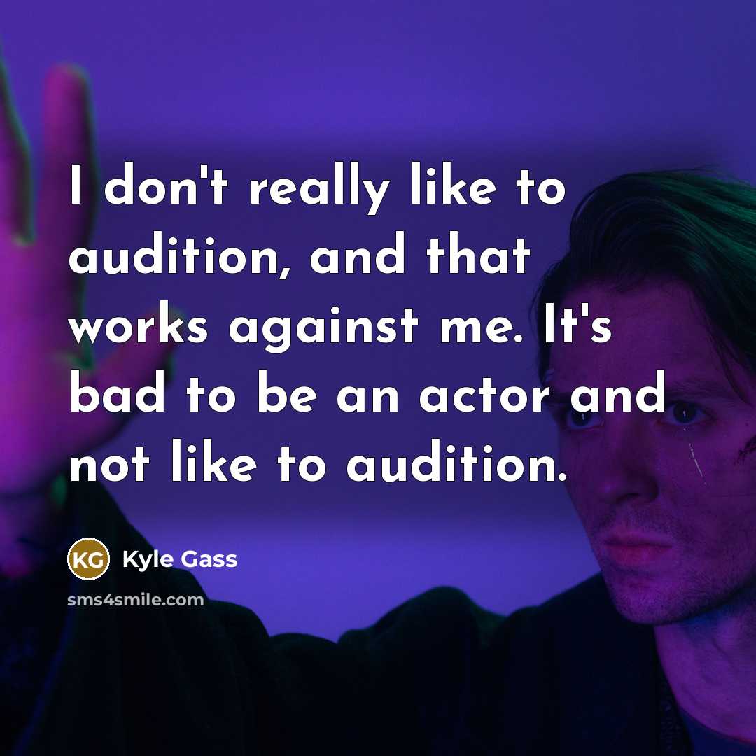 “I don't really like to audition, and that works against me. It's bad to be an actor and not like to audition.” quote by Kyle Gass