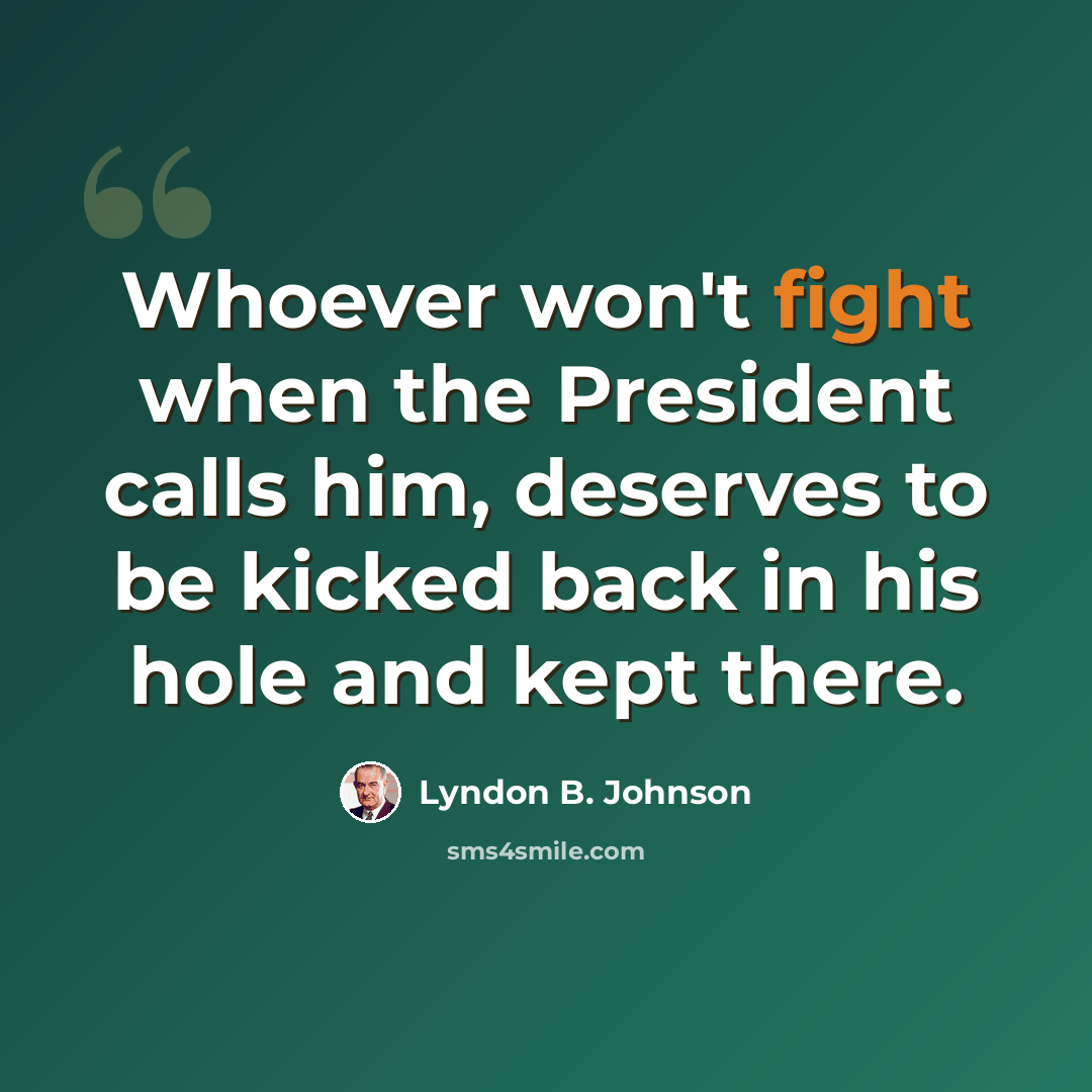 “Whoever won't fight when the President calls him, deserves to be kicked back in his hole and kept there.” quote by Lyndon B. Johnson