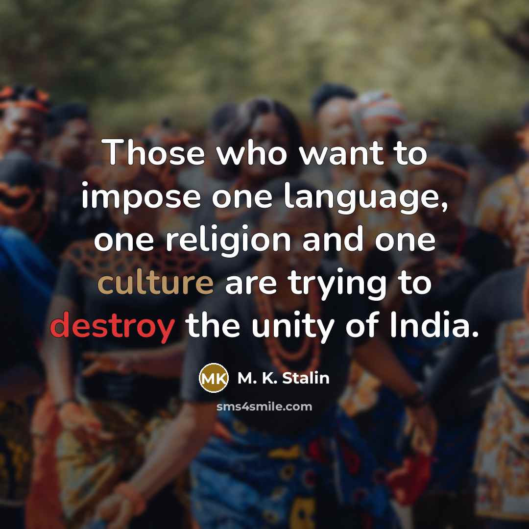 “Those who want to impose one language, one religion and one culture are trying to destroy the unity of India.” quote by M. K. Stalin