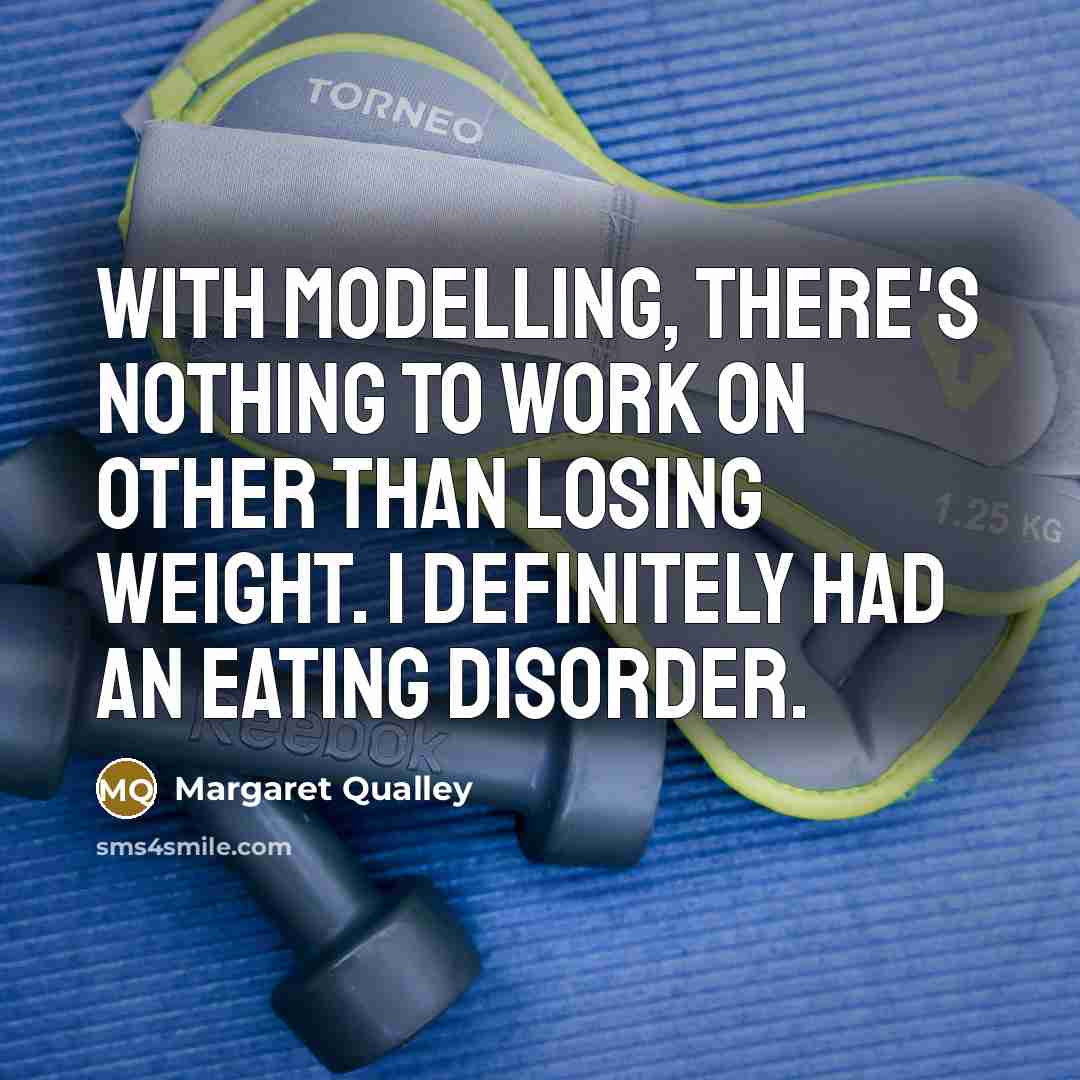 “With modelling, there's nothing to work on other than losing weight. I definitely had an eating disorder.” quote by Margaret Qualley